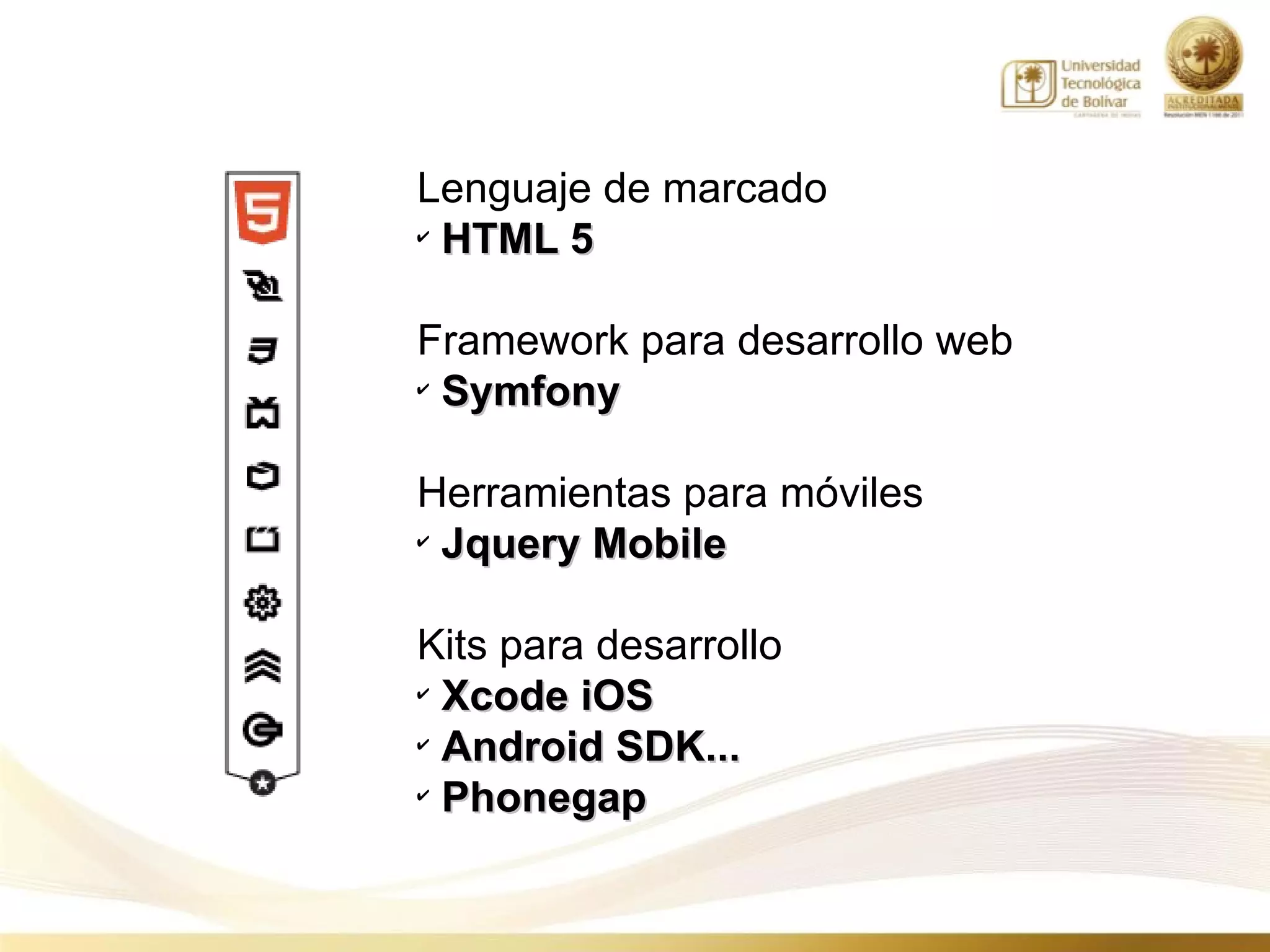 Lenguaje de marcado
✔
  HTML 5

Framework para desarrollo web
✔
  Symfony

Herramientas para móviles
✔
  Jquery Mobile

Kits para desarrollo
✔
  Xcode iOS
✔
  Android SDK...
✔
  Phonegap
 