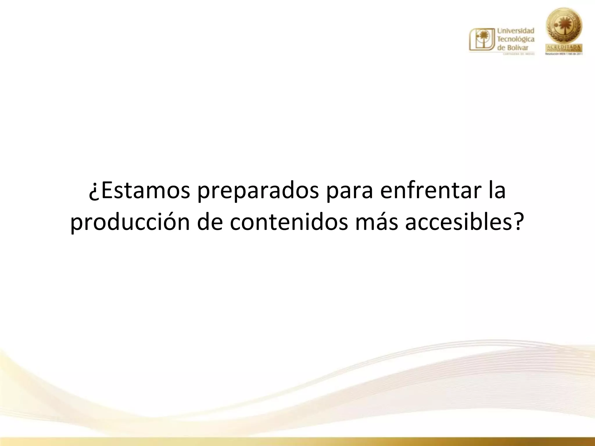¿Estamos preparados para enfrentar la
producción de contenidos más accesibles?
 