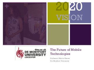 +
The Future of Mobile
Technologies
Professor Martin Rieser
De Montfort University
2020
VISION
 