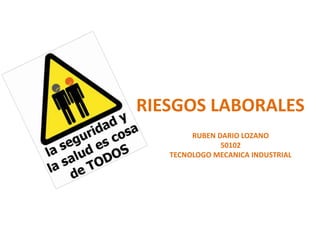 RIESGOS LABORALES
RUBEN DARIO LOZANO
50102
TECNOLOGO MECANICA INDUSTRIAL
 