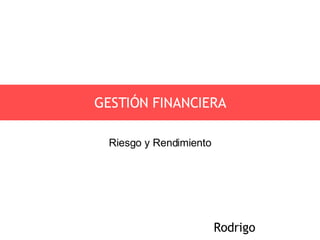 GESTIÓN FINANCIERA Rodrigo Riesgo y Rendimiento 