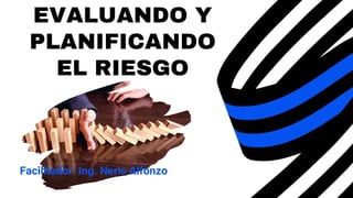 EVALUANDO Y
PLANIFICANDO
EL RIESGO
Facilitador: Ing. Neris Alfonzo
 