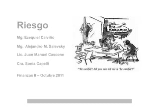 Riesgo
Mg. Ezequiel Calviño

Mg. Alejandro M. Salevsky

Lic. Juan Manuel Cascone

Cra. Sonia Capelli


Finanzas II – Octubre 2011
 