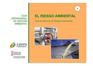 9

GUÍA
EMPRESARIAL
DE GESTIÓN
AMBIENTAL

EL RIESGO AMBIENTAL
Guía de Gerencia de Riesgos Ambientales

 