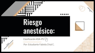 Riesgo
anestésico:
Clasificación ASA-PS
Por: Estudiante Fabiola Chial C.
 