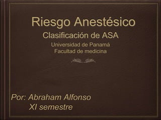 Riesgo Anestésico
Clasificación de ASA
Por: Abraham Alfonso
XI semestre
Universidad de Panamá
Facultad de medicina
 