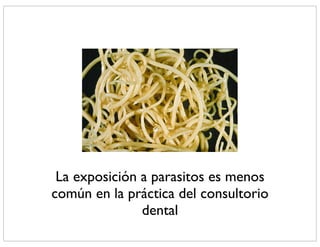 La exposición a parasitos es menos
común en la práctica del consultorio
               dental
 