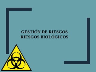 GESTIÓN DE RIESGOS
RIESGOS BIOLÓGICOS
 