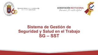 Sistema de Gestión de
Seguridad y Salud en el Trabajo
SG – SST
 