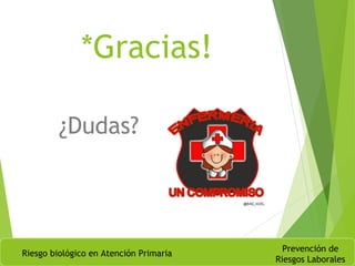 *Gracias!
Riesgo biológico en Atención Primaria
Prevención de
Riesgos Laborales
¿Dudas?
 