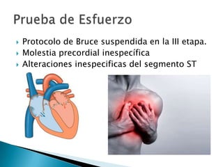  Protocolo de Bruce suspendida en la III etapa.
 Molestia precordial inespecífica
 Alteraciones inespecificas del segmento ST
 