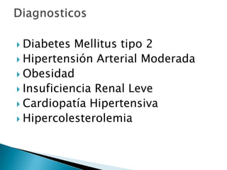  Diabetes Mellitus tipo 2
 Hipertensión Arterial Moderada
 Obesidad
 Insuficiencia Renal Leve
 Cardiopatía Hipertensiva
 Hipercolesterolemia
 