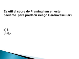 Es util el score de Framingham en este
paciente para predecir riesgo Cardiovascular?
a)SI
b)No
 