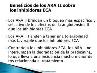 xx/xx/xxxx Editor: Presentation name here 66
 Los ARA II brindan un bloqueo más específico y
selectivo de los efectos de la angiotensina II
que los inhibidores ECA
 Los ARA II tienden a tener una tolerabilidad
más favorable que los inhibidores ECA
 Contrario a los inhibidores ECA, los ARA II no
interrumpen la degradación de la bradicinina,
lo que lleva a una incidencia mucho menor de
tos relacionada al tratamiento
 