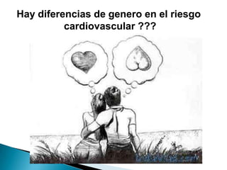 Hay diferencias de genero en el riesgo
cardiovascular ???
 