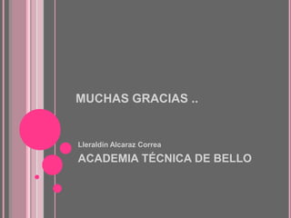 MUCHAS GRACIAS ..
Lleraldín Alcaraz Correa
ACADEMIA TÉCNICA DE BELLO
 