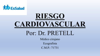 RIESGO
CARDIOVASCULAR
Por: Dr. PRETELL
Médico cirujano
Ecografista
C.M.P.: 71731
 