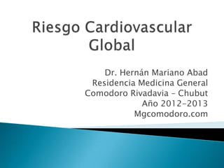 Dr. Hernán Mariano Abad
Residencia Medicina General
Comodoro Rivadavia – Chubut
Año 2012-2013
http://mgcomodoro.blogspot.com.ar/
 
