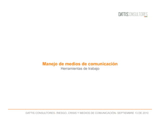 DATTIS CONSULTORES- RIESGO, CRISIS Y MEDIOS DE COMUNICACIÓN- SEPTIEMBRE 13 DE 2010
Manejo de medios de comunicación
Herramientas de trabajo
 