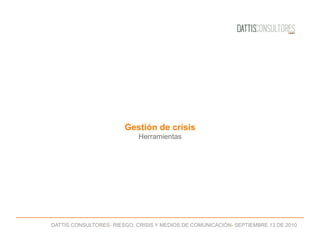 DATTIS CONSULTORES- RIESGO, CRISIS Y MEDIOS DE COMUNICACIÓN- SEPTIEMBRE 13 DE 2010
Gestión de crisis
Herramientas
 