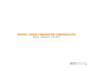 RIESGO, CRISIS Y MEDIOS DE COMUNICACIÓN
Bogotá , Septiembre 13 de 2010
 