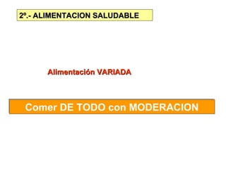 2º.- ALIMENTACION SALUDABLE




      Alimentación VARIADA



 Comer DE TODO con MODERACION
 