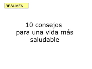 RESUMEN




       10 consejos
    para una vida más
        saludable
 