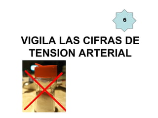 6



VIGILA LAS CIFRAS DE
 TENSION ARTERIAL
 