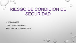 RIESGO DE CONDICION DE
SEGURIDAD
• INTEGRANTES
EMILY TORRES ESPINEL
ANA CRISTINA PEDRAZA EPALZA
 