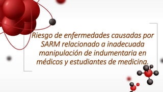 Riesgo de enfermedades causadas por
SARM relacionado a inadecuada
manipulación de indumentaria en
médicos y estudiantes de medicina.
 