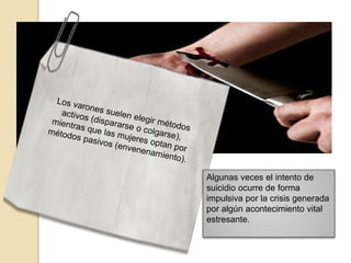 Algunas veces el intento de
suicidio ocurre de forma
impulsiva por la crisis generada
por algún acontecimiento vital
estresante.
 