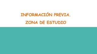 INFORMACIÓN PREVIA.
ZONA DE ESTUDIO
 