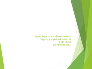 Miguel Edgardo Hernández Pacheco
Higiene y seguridad industrial
COD: 36295
universidad ECCI
 