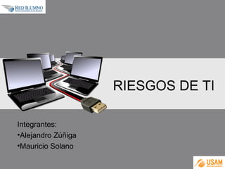 RIESGOS DE TI
Integrantes:
•Alejandro Zúñiga
•Mauricio Solano

 