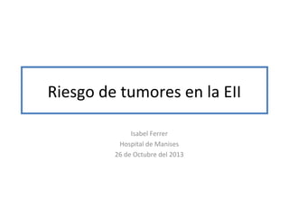 Riesgo de tumores en la EII
Isabel Ferrer
Hospital de Manises
26 de Octubre del 2013

 