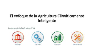 El enfoque de la Agricultura Climáticamente
Inteligente
 