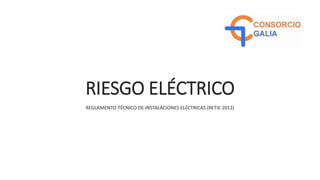 RIESGO ELÉCTRICO
REGLAMENTO TÉCNICO DE INSTALACIONES ELÉCTRICAS (RETIE 2013)
 