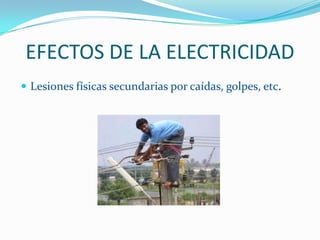 EFECTOS DE LA ELECTRICIDAD
 Lesiones físicas secundarias por caídas, golpes, etc.
 