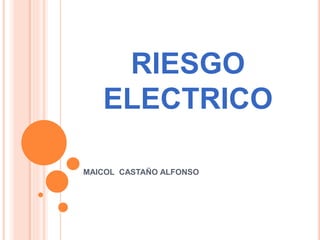 RIESGO 
ELECTRICO 
MAICOL CASTAÑO ALFONSO 
 