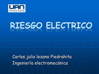 RIESGO ELECTRICO


Carlos julio lozano Piedrahita
Ingeniería electromecánica
 