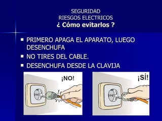 SEGURIDAD RIESGOS ELECTRICOS ¿ Cómo evitarlos ? PRIMERO APAGA EL APARATO, LUEGO DESENCHUFA NO TIRES DEL CABLE. DESENCHUFA DESDE LA CLAVIJA 