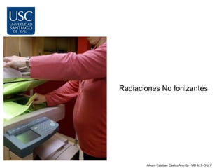 Radiaciones No Ionizantes




       Alvaro Esteban Castro Aranda - MD M.S.O U.V
 