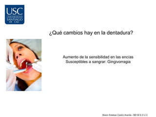 ¿Qué cambios hay en la dentadura?



     Aumento de la sensibilidad en las encías
      Susceptibles a sangrar: Gingivorragia




                           Alvaro Esteban Castro Aranda - MD M.S.O U.V
 