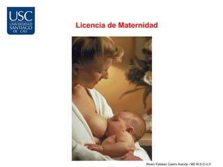 Licencia de Maternidad




                  Alvaro Esteban Castro Aranda - MD M.S.O U.V
 