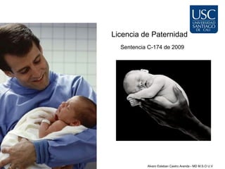 Licencia de Paternidad
  Sentencia C-174 de 2009




           Alvaro Esteban Castro Aranda - MD M.S.O U.V
 