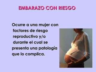EMBARAZO CON RIESGO


Ocurre a una mujer con
factores de riesgo
reproductivo y/o
durante el cual se
presenta una patología
que lo complica.
 