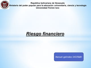 Riesgo financiero
Manuel galindez 24335681
 