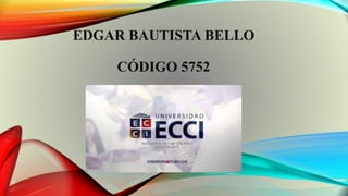 EDGAR BAUTISTA BELLO 
CÓDIGO 5752 
 