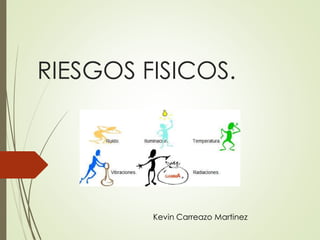 RIESGOS FISICOS.
Kevin Carreazo Martinez
 