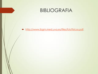 BIBLIOGRAFIA
 http://www.ibgm.med.uva.es/files/fck/fisicos.pdf.
 